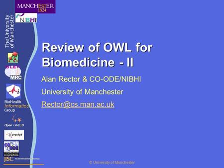 Review of OWL for Biomedicine - II Alan Rector & CO-ODE/NIBHI University of Manchester OpenGALEN BioHealth Informatics Group © University.
