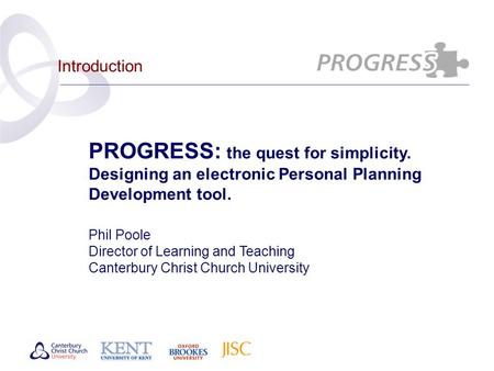 Introduction PROGRESS: the quest for simplicity. Designing an electronic Personal Planning Development tool. Phil Poole Director of Learning and Teaching.
