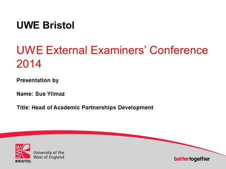 UWE Bristol UWE External Examiners’ Conference 2014 Presentation by Name: Sue Yilmaz Title: Head of Academic Partnerships Development.