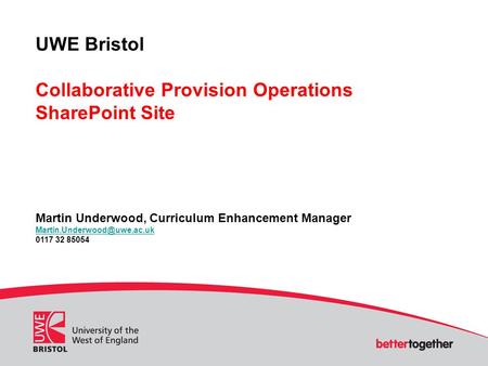 UWE Bristol Collaborative Provision Operations SharePoint Site Martin Underwood, Curriculum Enhancement Manager 0117 32 85054.