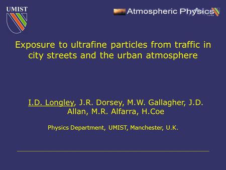 I.D. Longley, J.R. Dorsey, M.W. Gallagher, J.D. Allan, M.R. Alfarra, H.Coe Physics Department, UMIST, Manchester, U.K. Exposure to ultrafine particles.