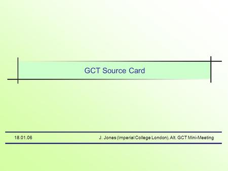18.01.06J. Jones (Imperial College London), Alt. GCT Mini-Meeting GCT Source Card.