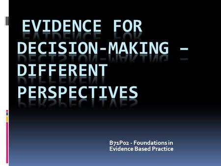 B71P02 - Foundations in Evidence Based Practice. Session Outcomes At the end of this session you will be able to:  Identify a range of perspectives that.