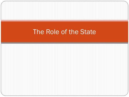 The Role of the State. Why should I care? Most debates involve the state taking some new action In many of these debates, people may claim any of the.