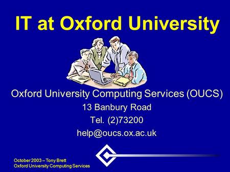 October 2003 – Tony Brett Oxford University Computing Services IT at Oxford University Oxford University Computing Services (OUCS) 13 Banbury Road Tel.