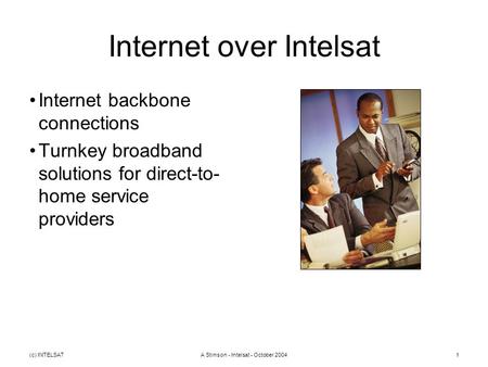 (c) INTELSATA Stimson - Intelsat - October 20041 Internet over Intelsat Internet backbone connections Turnkey broadband solutions for direct-to- home service.