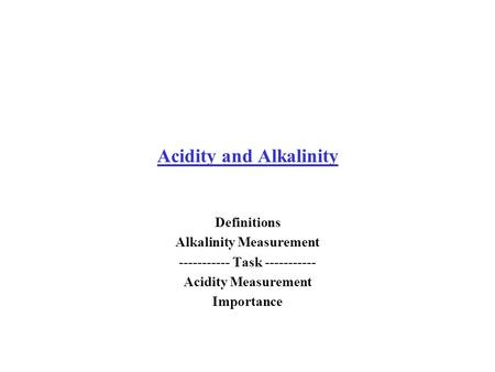 Acidity and Alkalinity Definitions Alkalinity Measurement ----------- Task ----------- Acidity Measurement Importance.
