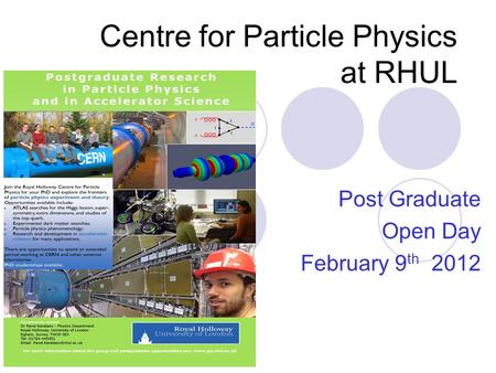 Centre for Particle Physics at RHUL Post Graduate Open Day February 9 th 2012.