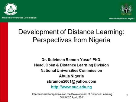 1 Development of Distance Learning: Perspectives from Nigeria Dr. Suleiman Ramon-Yusuf PhD. Head, Open & Distance Learning Division National Universities.