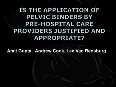 Amit Gupta, Andrew Cook, Lee Van Rensburg.  Determine if pelvic binders are being used appropriately in the pre hospital setting.