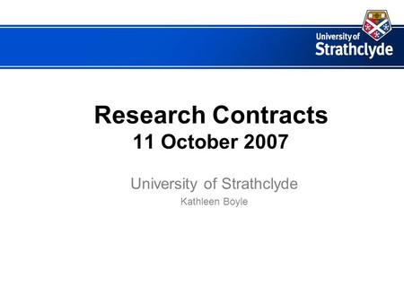 Research Contracts 11 October 2007 University of Strathclyde Kathleen Boyle.