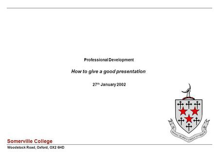 Somerville College Professional Development How to give a good presentation 27 th January 2002 Woodstock Road, Oxford, OX2 6HD.