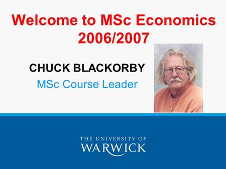 Welcome to MSc Economics 2006/2007 CHUCK BLACKORBY MSc Course Leader.
