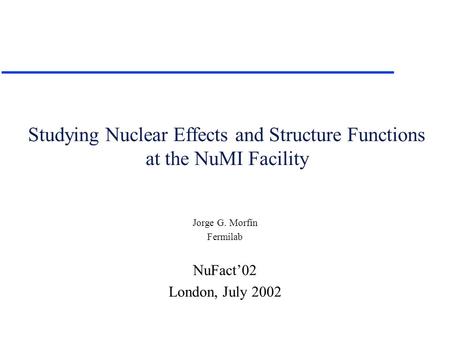 Studying Nuclear Effects and Structure Functions at the NuMI Facility Jorge G. Morfín Fermilab NuFact’02 London, July 2002.