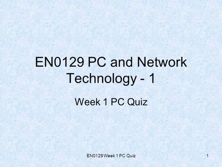 EN0129 Week 1 PC Quiz1 Week 1 PC Quiz EN0129 PC and Network Technology - 1.