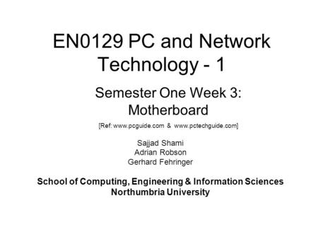 EN0129 PC and Network Technology - 1 Sajjad Shami Adrian Robson Gerhard Fehringer School of Computing, Engineering & Information Sciences Northumbria University.
