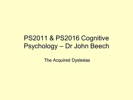 PS2011 & PS2016 Cognitive Psychology – Dr John Beech The Acquired Dyslexias.
