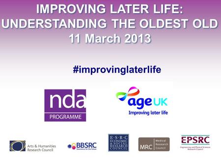 IMPROVING LATER LIFE: UNDERSTANDING THE OLDEST OLD 11 March 2013 IMPROVING LATER LIFE: UNDERSTANDING THE OLDEST OLD 11 March 2013 #improvinglaterlife.