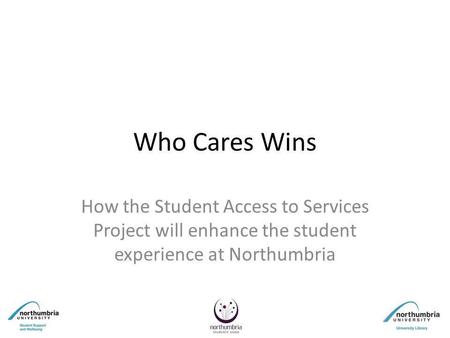Who Cares Wins How the Student Access to Services Project will enhance the student experience at Northumbria.