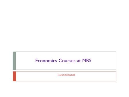 Reza Salehnejad Economics Courses at MBS. Economic Courses  First Year: 1. Economics Principles (first semester)  Second Year: 1. Introductory / Intermediary.
