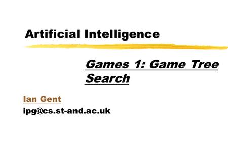 Intelligence Artificial Intelligence Ian Gent Games 1: Game Tree Search.
