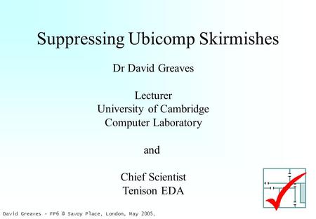 David Greaves - Savoy Place, London, May 2005. Suppressing Ubicomp Skirmishes Dr David Greaves Lecturer University of Cambridge Computer Laboratory.