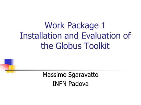 Work Package 1 Installation and Evaluation of the Globus Toolkit Massimo Sgaravatto INFN Padova.
