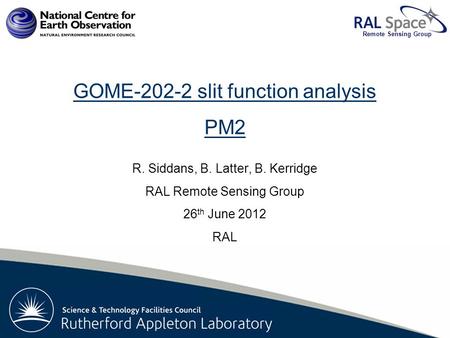 Rutherford Appleton Laboratory Remote Sensing Group GOME-202-2 slit function analysis PM2 R. Siddans, B. Latter, B. Kerridge RAL Remote Sensing Group 26.