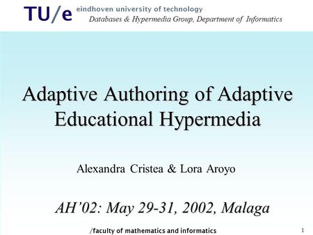 / faculty of mathematics and informatics TU/e eindhoven university of technology 1 Adaptive Authoring of Adaptive Educational Hypermedia Alexandra Cristea.