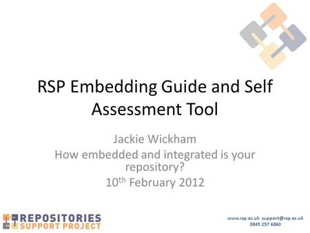 0845 257 6860 RSP Embedding Guide and Self Assessment Tool Jackie Wickham How embedded and integrated is your repository?