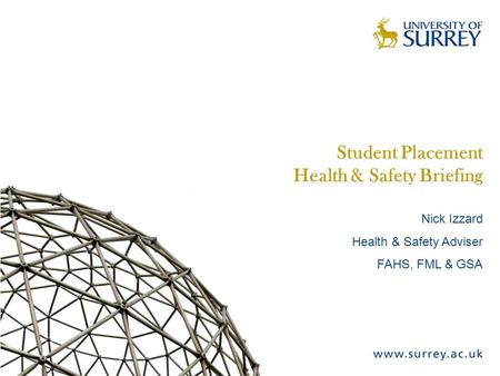 Student Placement Health & Safety Briefing Nick Izzard Health & Safety Adviser FAHS, FML & GSA.