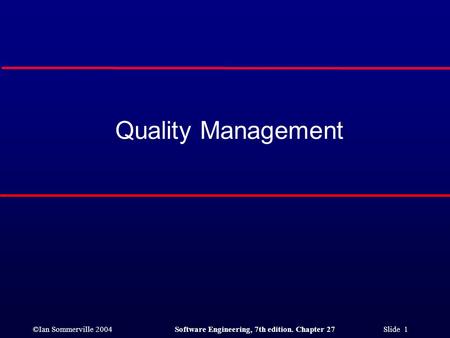 ©Ian Sommerville 2004Software Engineering, 7th edition. Chapter 27 Slide 1 Quality Management.