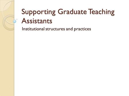 Supporting Graduate Teaching Assistants Institutional structures and practices.