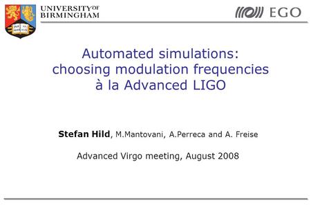 Stefan Hild, M.Mantovani, A.Perreca and A. Freise Advanced Virgo meeting, August 2008 Automated simulations: choosing modulation frequencies à la Advanced.