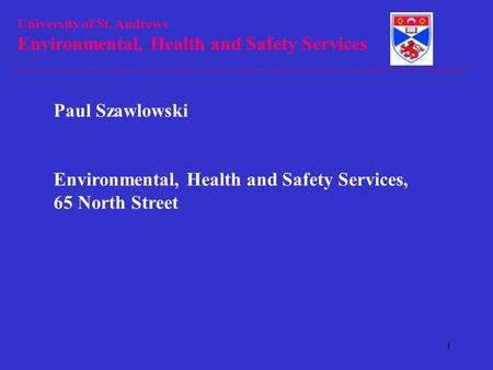 University of St. Andrews Environmental, Health and Safety Services 1 Paul Szawlowski Environmental, Health and Safety Services, 65 North Street.