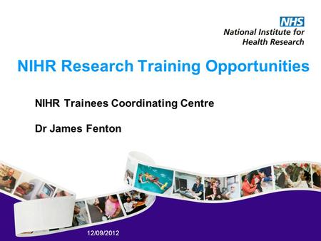 12/09/2012 NIHR Research Training Opportunities NIHR Trainees Coordinating Centre Dr James Fenton.