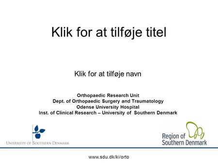 Klik for at tilføje titel Orthopaedic Research Unit Dept. of Orthopaedic Surgery and Traumatology Odense University Hospital Inst. of Clinical Research.