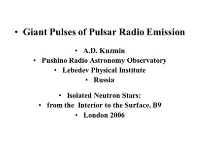 Giant Pulses of Pulsar Radio Emission A.D. Kuzmin Pushino Radio Astronomy Observatory Lebedev Physical Institute Russia Isolated Neutron Stars: from the.