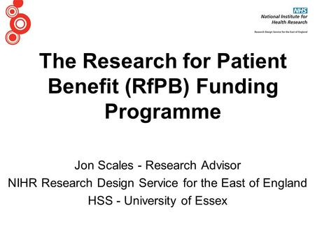 The Research for Patient Benefit (RfPB) Funding Programme Jon Scales - Research Advisor NIHR Research Design Service for the East of England HSS - University.