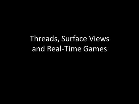 Threads, Surface Views and Real-Time Games. Background Most of the Android apps we’ve covered so far have been single threaded – And Event driven – An.