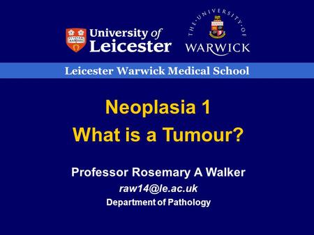 Leicester Warwick Medical School Neoplasia 1 What is a Tumour? Professor Rosemary A Walker Department of Pathology.