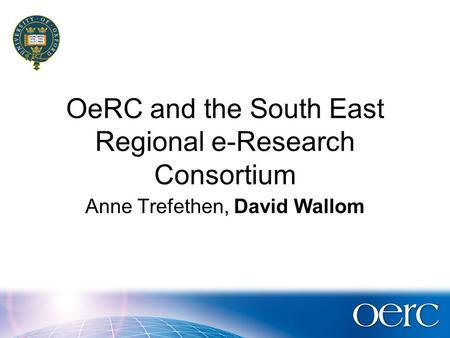 OeRC and the South East Regional e-Research Consortium Anne Trefethen, David Wallom.