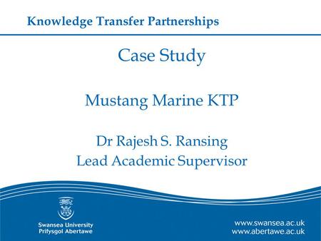Case Study Mustang Marine KTP Dr Rajesh S. Ransing Lead Academic Supervisor Knowledge Transfer Partnerships.