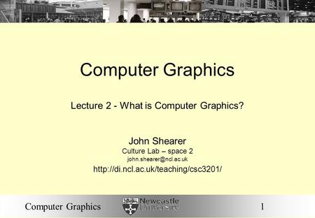1Computer Graphics Lecture 2 - What is Computer Graphics? John Shearer Culture Lab – space 2
