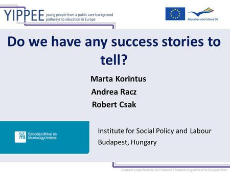 A research project funded by the Framework 7 Research programme of the European Union Do we have any success stories to tell? Marta Korintus Andrea Racz.
