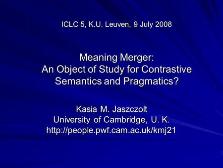 ICLC 5, K.U. Leuven, 9 July 2008 Meaning Merger: An Object of Study for Contrastive Semantics and Pragmatics? Kasia M. Jaszczolt University of Cambridge,