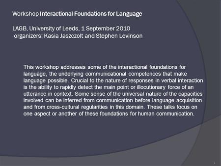 Workshop Interactional Foundations for Language LAGB, University of Leeds, 1 September 2010 organizers: Kasia Jaszczolt and Stephen Levinson This workshop.
