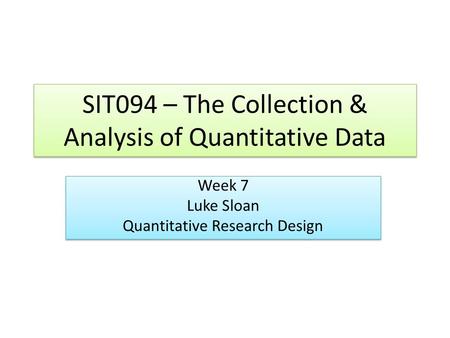SIT094 – The Collection & Analysis of Quantitative Data Week 7 Luke Sloan Quantitative Research Design Week 7 Luke Sloan Quantitative Research Design.