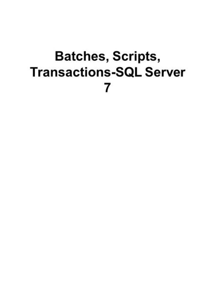 Batches, Scripts, Transactions-SQL Server 7. A batch is a set of Transact-SQL statements that are interpreted together by SQL Server. They are submitted.