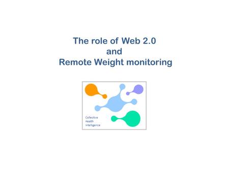 Collective Health Intelligence The role of Web 2.0 and Remote Weight monitoring.